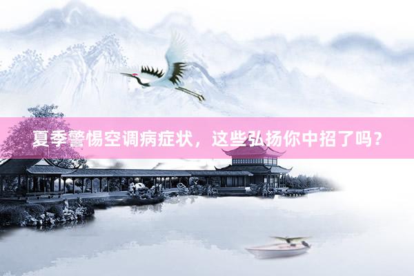 夏季警惕空调病症状，这些弘扬你中招了吗？
